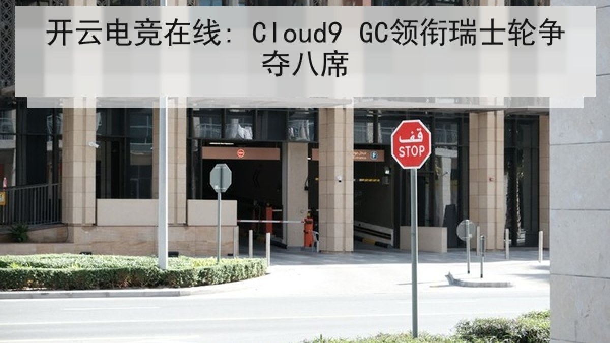 开云电竞在线: Cloud9 GC领衔瑞士轮争夺八席