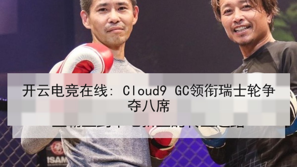 开云电竞在线: Cloud9 GC领衔瑞士轮争夺八席