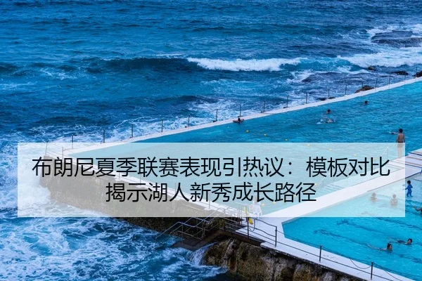 布朗尼夏季联赛表现引热议：模板对比揭示湖人新秀成长路径