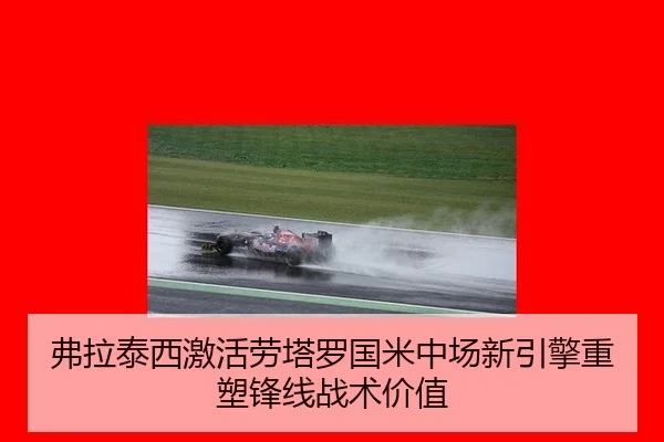 弗拉泰西激活劳塔罗国米中场新引擎重塑锋线战术价值