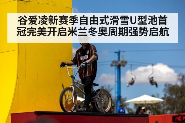 谷爱凌新赛季自由式滑雪U型池首冠完美开启米兰冬奥周期强势启航