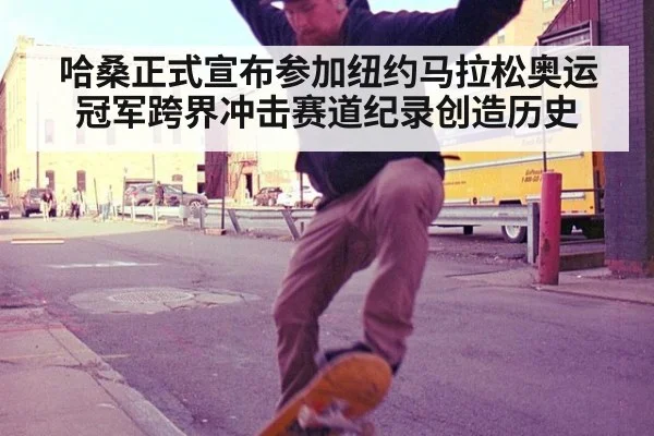 哈桑正式宣布参加纽约马拉松奥运冠军跨界冲击赛道纪录创造历史