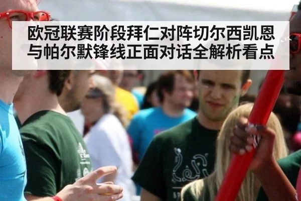 欧冠联赛阶段拜仁对阵切尔西凯恩与帕尔默锋线正面对话全解析看点
