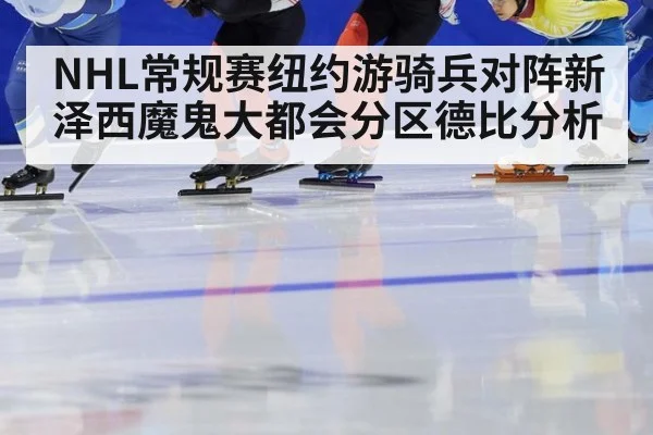 NHL常规赛纽约游骑兵对阵新泽西魔鬼大都会分区德比分析