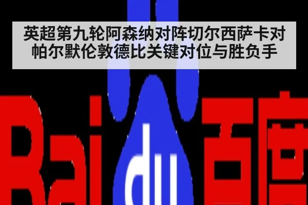 英超第九轮阿森纳对阵切尔西萨卡对帕尔默伦敦德比关键对位与胜负手