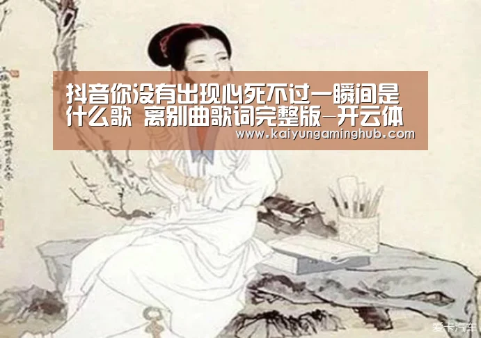 抖音你没有出现心死不过一瞬间是什么歌 离别曲歌词完整版-开云体育(图2) 开云体育